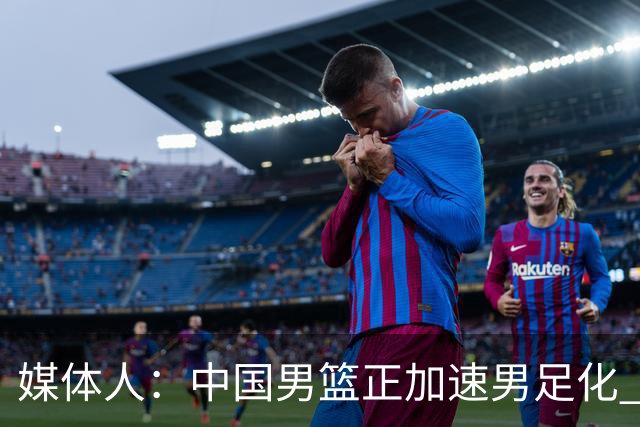 媒体人：中国男篮正加速男足化 和现代打法脱轨 非郭士强一人之过