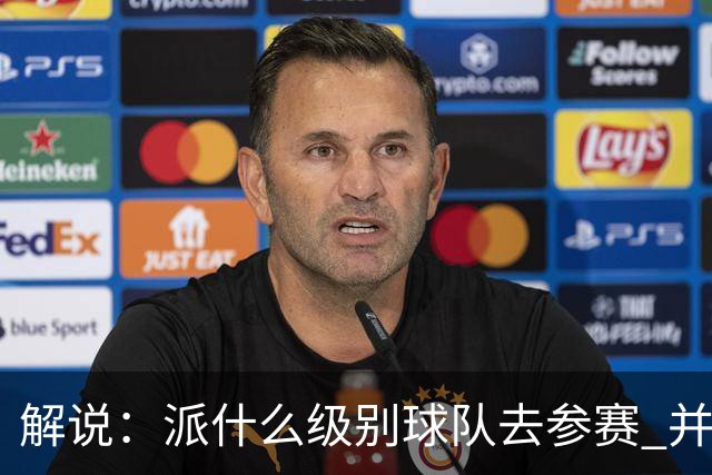 解说：派什么级别球队去参赛 并不是中国篮协能够单方面决定的